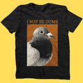 'May Be Dumb' Shirt